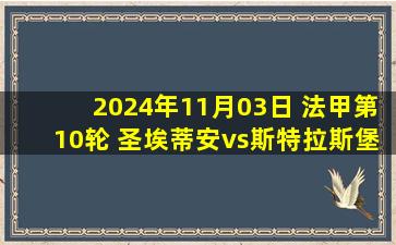 2024年11月03日 法甲第10轮 圣埃蒂安vs斯特拉斯堡 全场录像